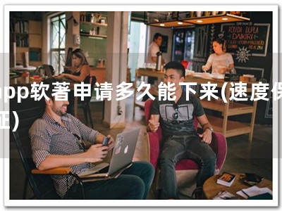 app软著申请多久能下来(速度保证)