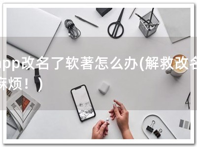 app改名了软著怎么办(解救改名麻烦！)
