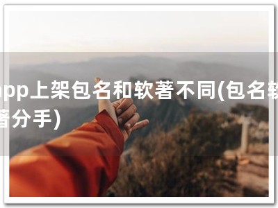 app上架包名和软著不同(包名软著分手)