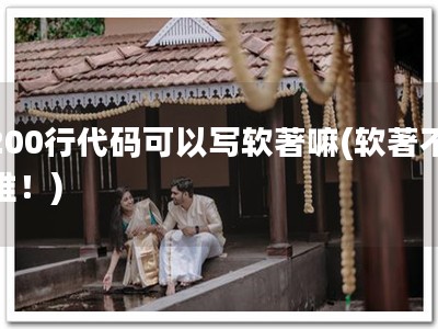 200行代码可以写软著嘛(软著不难！)