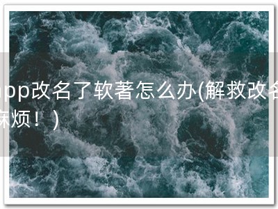 app改名了软著怎么办(解救改名麻烦！)