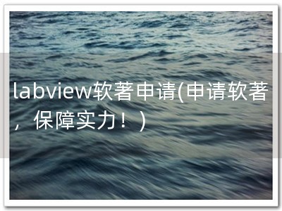 labview软著申请(申请软著，保障实力！)