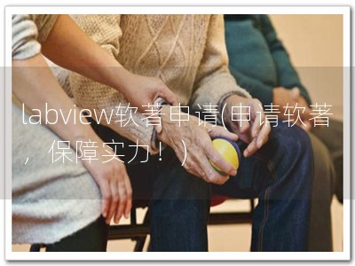 labview软著申请(申请软著，保障实力！)