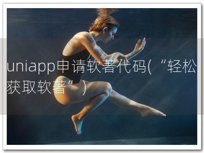 uniapp申请软著代码(“轻松获取软著”)