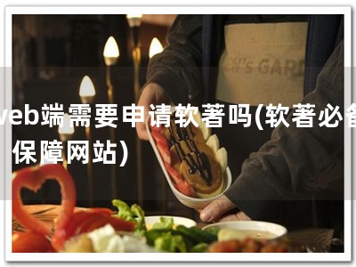 web端需要申请软著吗(软著必备，保障网站)