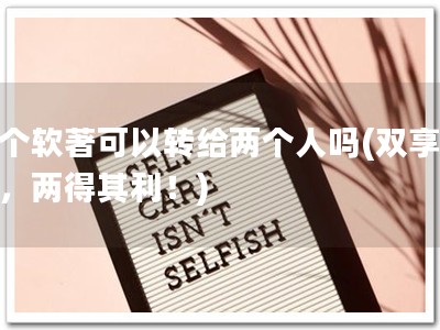 一个软著可以转给两个人吗(双享软著，两得其利！)