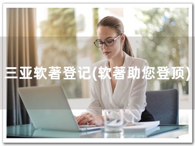 三亚软著登记(软著助您登顶)