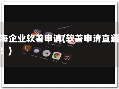 上海企业软著申请(软著申请直通上海！)