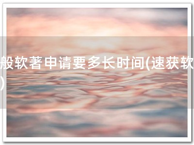 一般软著申请要多长时间(速获软著证)