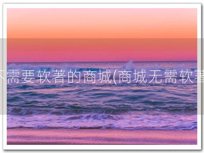 不需要软著的商城(商城无需软著)