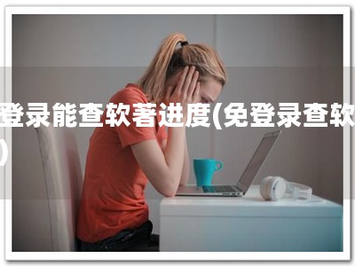 不登录能查软著进度(免登录查软著！)
