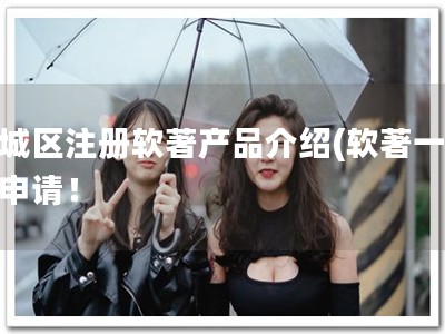 下城区注册软著产品介绍(软著一定要申请！