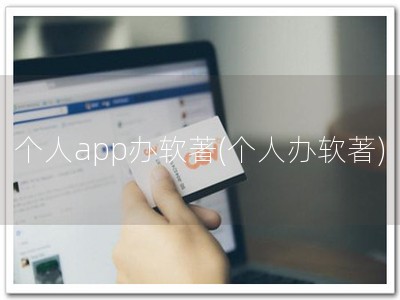 个人app办软著(个人办软著)