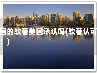 中国的软著美国承认吗(软著认可大国！)