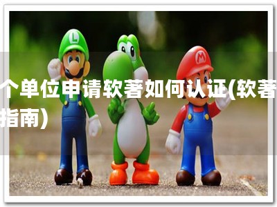 两个单位申请软著如何认证(软著申请指南)