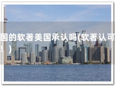 中国的软著美国承认吗(软著认可大国！)