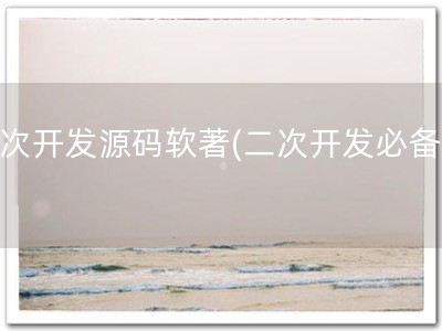 二次开发源码软著(二次开发必备！)