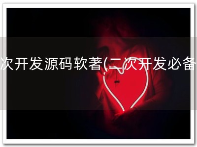 二次开发源码软著(二次开发必备！)