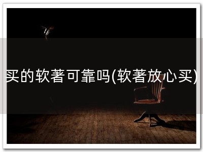 买的软著可靠吗(软著放心买)