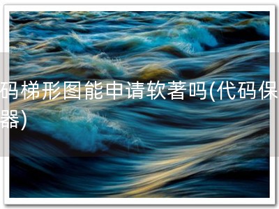 代码梯形图能申请软著吗(代码保护利器)