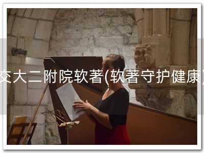 交大二附院软著(软著守护健康)