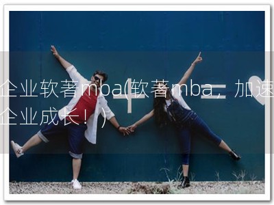 企业软著mba(软著mba，加速企业成长！)
