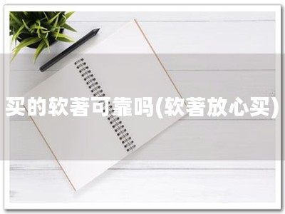 买的软著可靠吗(软著放心买)