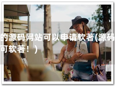 买的源码网站可以申请软著(源码网站可软著！)