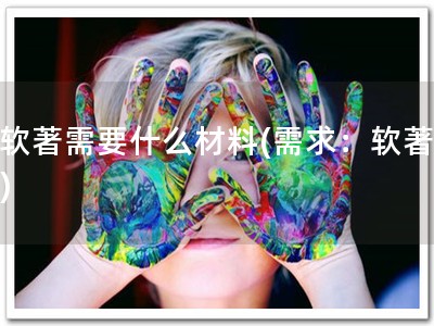 做软著需要什么材料(需求：软著材料)