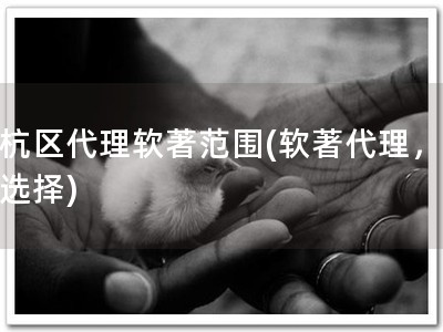 余杭区代理软著范围(软著代理，信赖选择)