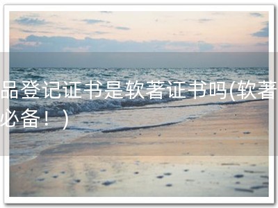 作品登记证书是软著证书吗(软著登记必备！)