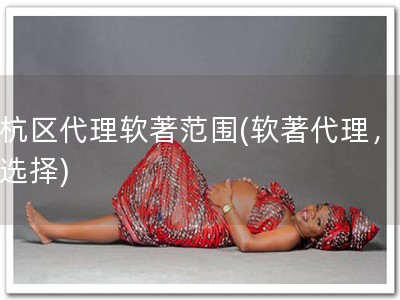 余杭区代理软著范围(软著代理，信赖选择)