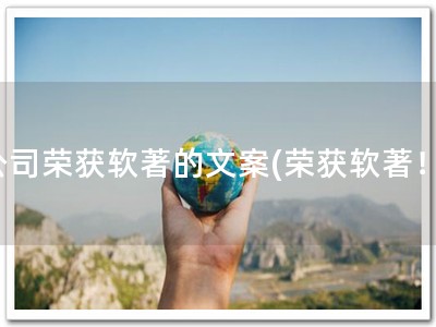 公司荣获软著的文案(荣获软著！)