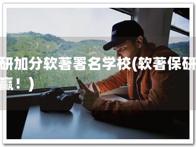 保研加分软著署名学校(软著保研，双赢！)
