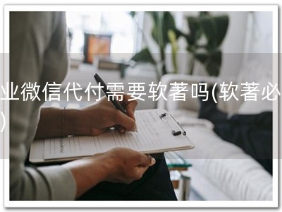 企业微信代付需要软著吗(软著必备！)