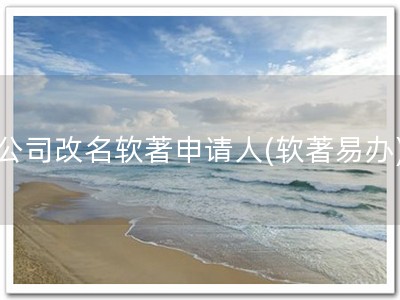 公司改名软著申请人(软著易办)