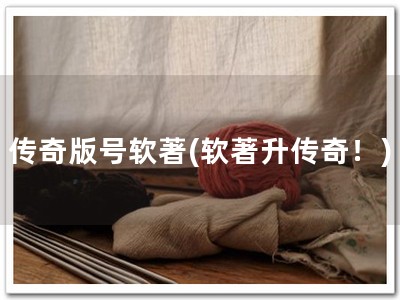 传奇版号软著(软著升传奇！)