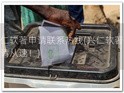 兴仁软著申请联系热线(兴仁软著，申请从速！)