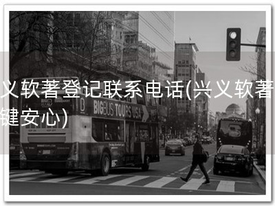 兴义软著登记联系电话(兴义软著，一键安心)