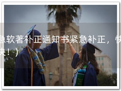 加急软著补正通知书紧急补正，快速解决！)