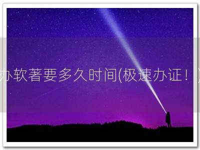 办软著要多久时间(极速办证！)