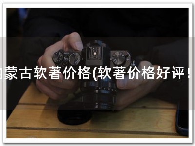 内蒙古软著价格(软著价格好评！)