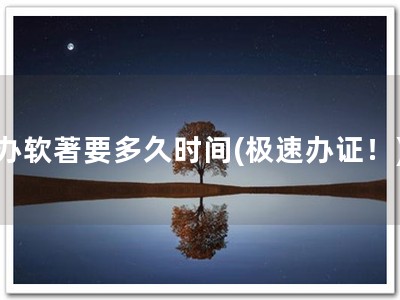 办软著要多久时间(极速办证！)
