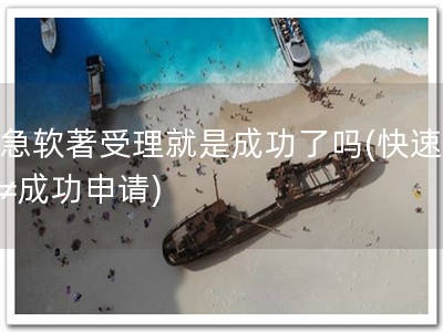 加急软著受理就是成功了吗(快速受理≠成功申请)