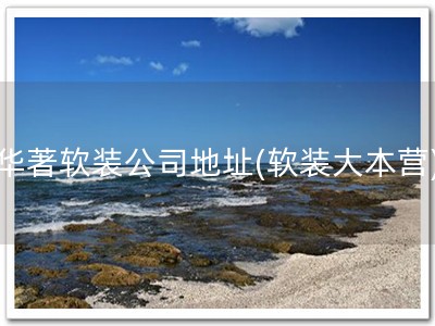 华著软装公司地址(软装大本营)