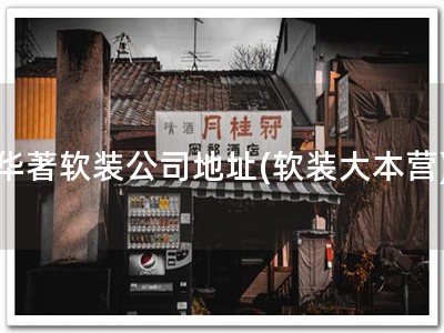 华著软装公司地址(软装大本营)