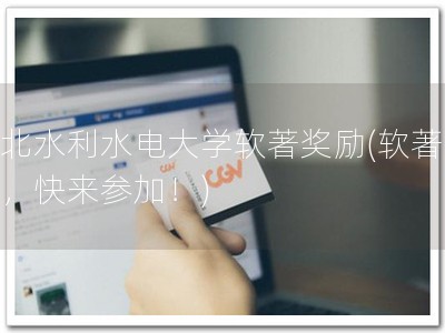 华北水利水电大学软著奖励(软著奖励，快来参加！)