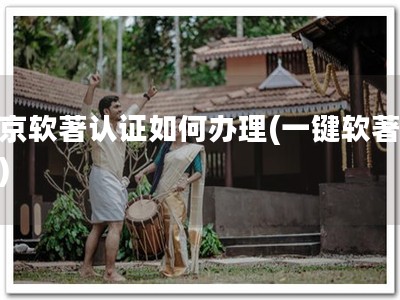北京软著认证如何办理(一键软著办理)