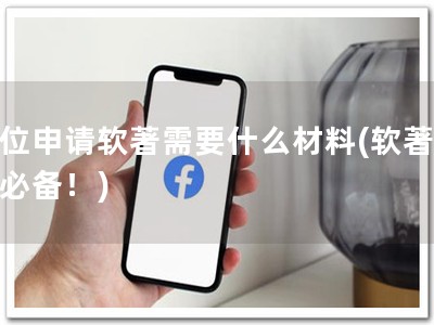 单位申请软著需要什么材料(软著申请必备！)
