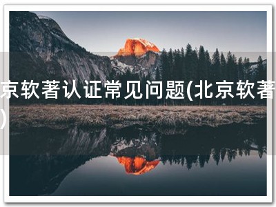 北京软著认证常见问题(北京软著认证)
